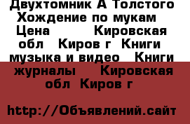 Двухтомник А Толстого “Хождение по мукам“ › Цена ­ 400 - Кировская обл., Киров г. Книги, музыка и видео » Книги, журналы   . Кировская обл.,Киров г.